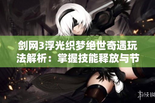 剑网3浮光织梦绝世奇遇玩法解析：掌握技能释放与节奏感要领