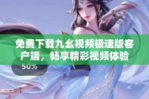 免费下载九幺视频极速版客户端，畅享精彩视频体验