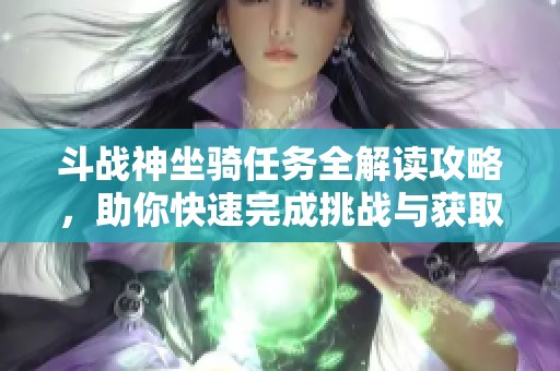 斗战神坐骑任务全解读攻略，助你快速完成挑战与获取坐骑