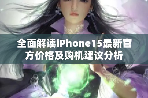 全面解读iPhone15最新官方价格及购机建议分析