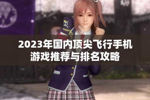 2023年国内顶尖飞行手机游戏推荐与排名攻略
