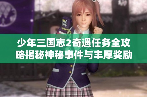 少年三国志2奇遇任务全攻略揭秘神秘事件与丰厚奖励的探索之旅