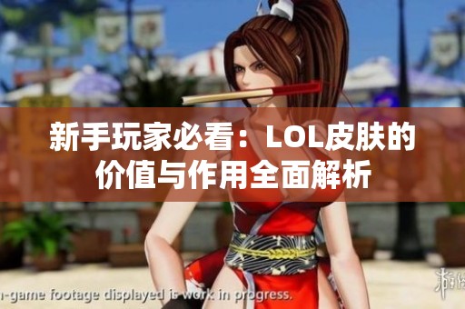 新手玩家必看：LOL皮肤的价值与作用全面解析