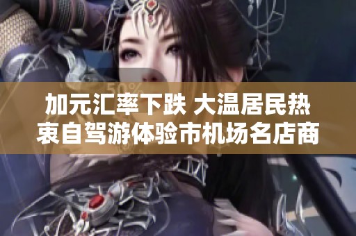 加元汇率下跌 大温居民热衷自驾游体验市机场名店商城