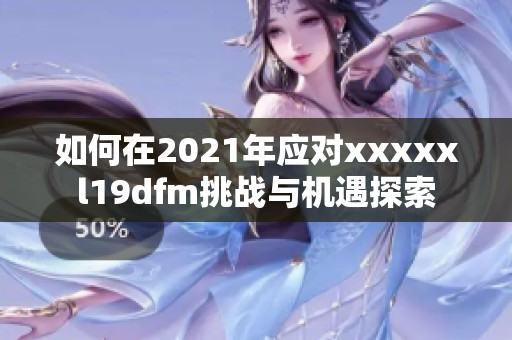 如何在2021年应对xxxxxl19dfm挑战与机遇探索