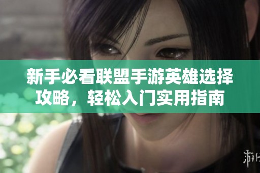 新手必看联盟手游英雄选择攻略，轻松入门实用指南