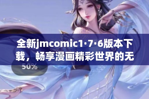 全新jmcomic1·7·6版本下载，畅享漫画精彩世界的无限乐趣