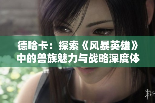 德哈卡：探索《风暴英雄》中的兽族魅力与战略深度体验