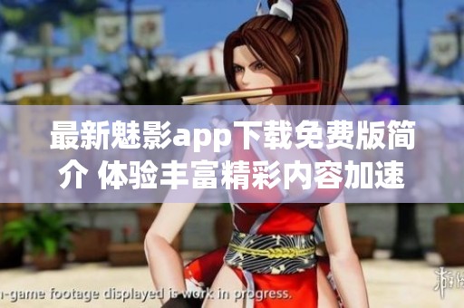 最新魅影app下载免费版简介 体验丰富精彩内容加速下载