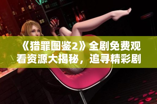 《猎罪图鉴2》全剧免费观看资源大揭秘，追寻精彩剧情不再错过