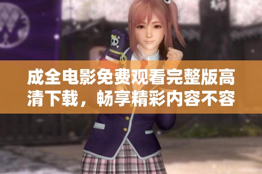 成全电影免费观看完整版高清下载，畅享精彩内容不容错过