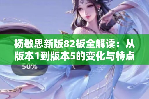 杨敏思新版82板全解读：从版本1到版本5的变化与特点分析