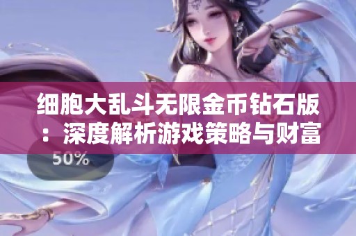 细胞大乱斗无限金币钻石版：深度解析游戏策略与财富获取秘籍