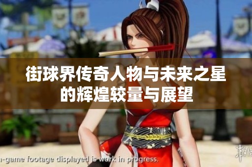街球界传奇人物与未来之星的辉煌较量与展望