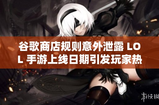 谷歌商店规则意外泄露 LOL 手游上线日期引发玩家热议