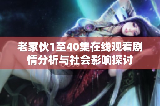 老家伙1至40集在线观看剧情分析与社会影响探讨