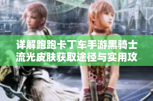 详解跑跑卡丁车手游黑骑士流光皮肤获取途径与实用攻略