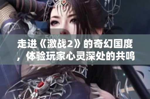 走进《激战2》的奇幻国度，体验玩家心灵深处的共鸣之旅