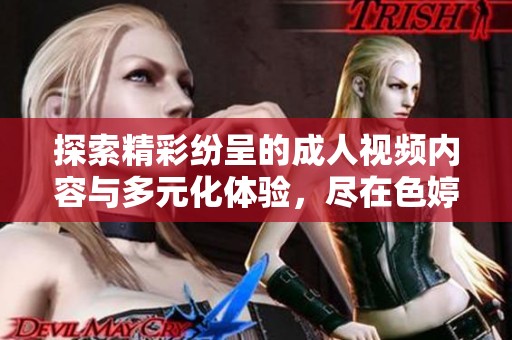 探索精彩纷呈的成人视频内容与多元化体验，尽在色婷婷综合平台