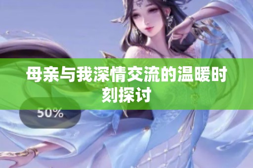 母亲与我深情交流的温暖时刻探讨