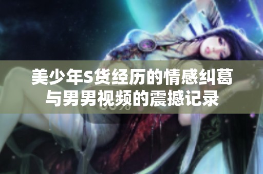 美少年S货经历的情感纠葛与男男视频的震撼记录
