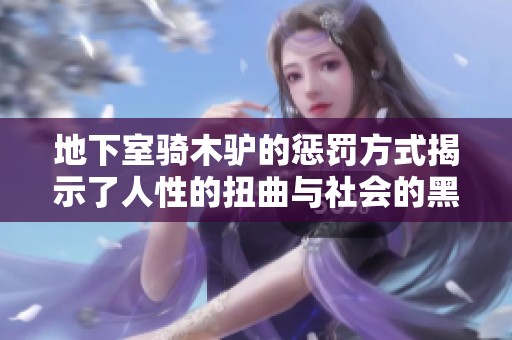 地下室骑木驴的惩罚方式揭示了人性的扭曲与社会的黑暗心理