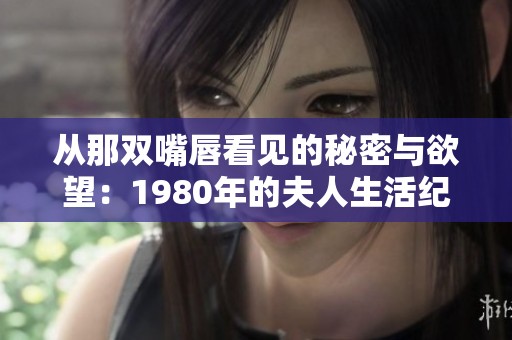 从那双嘴唇看见的秘密与欲望：1980年的夫人生活纪实