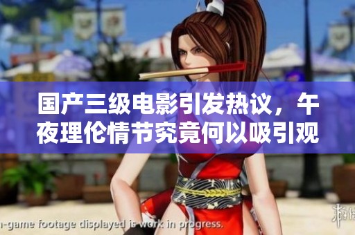 国产三级电影引发热议，午夜理伦情节究竟何以吸引观众持续关注