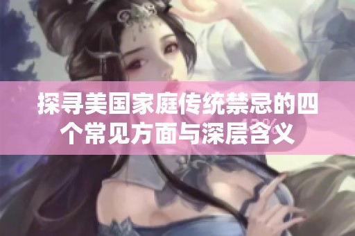 探寻美国家庭传统禁忌的四个常见方面与深层含义