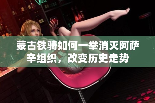 蒙古铁骑如何一举消灭阿萨辛组织，改变历史走势