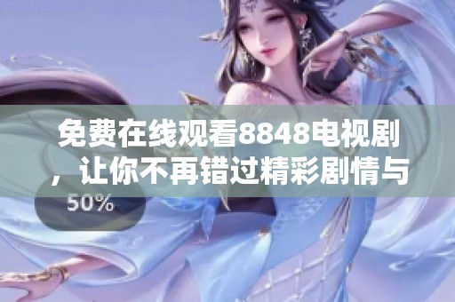 免费在线观看8848电视剧，让你不再错过精彩剧情与感人瞬间