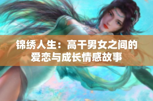 锦绣人生：高干男女之间的爱恋与成长情感故事