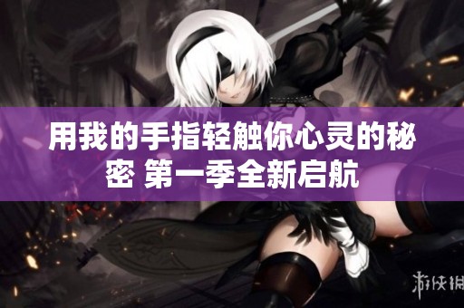 用我的手指轻触你心灵的秘密 第一季全新启航