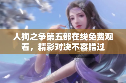人狗之争第五部在线免费观看，精彩对决不容错过