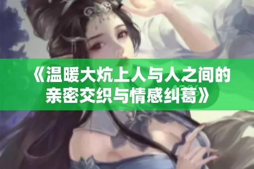 《温暖大炕上人与人之间的亲密交织与情感纠葛》