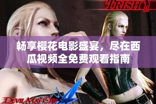畅享樱花电影盛宴，尽在西瓜视频全免费观看指南
