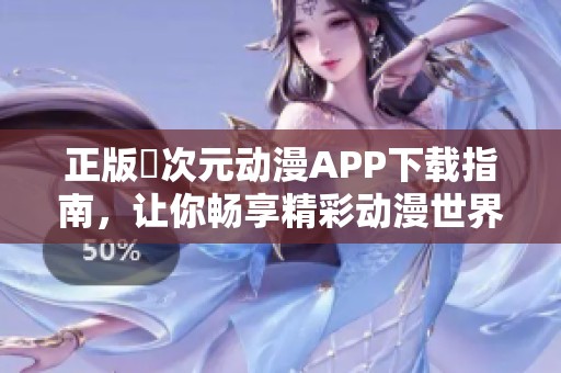 正版囧次元动漫APP下载指南，让你畅享精彩动漫世界的最佳选择