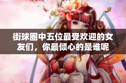 街球圈中五位最受欢迎的女友们，你最倾心的是谁呢