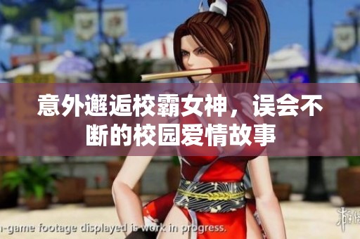 意外邂逅校霸女神，误会不断的校园爱情故事