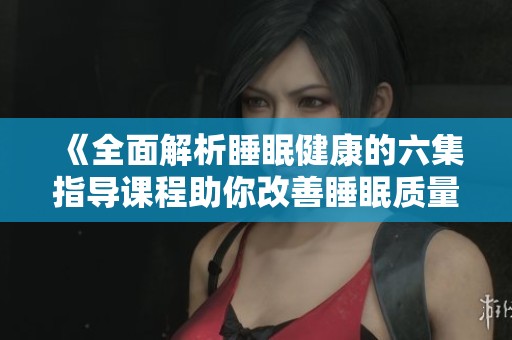 《全面解析睡眠健康的六集指导课程助你改善睡眠质量》 《全面解析睡眠健康的六集指导课程助你改善睡眠质量》