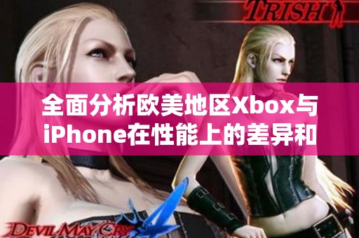 全面分析欧美地区Xbox与iPhone在性能上的差异和比较