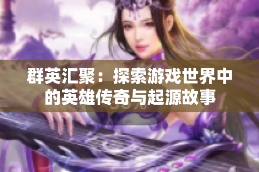 群英汇聚：探索游戏世界中的英雄传奇与起源故事