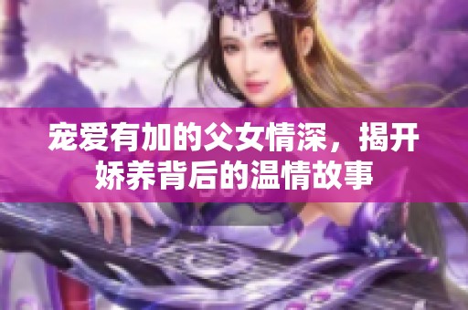 宠爱有加的父女情深，揭开娇养背后的温情故事