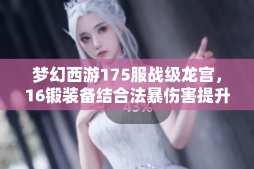 梦幻西游175服战级龙宫，16锻装备结合法暴伤害提升策略分享