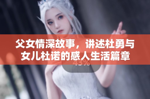 父女情深故事，讲述杜勇与女儿杜诺的感人生活篇章