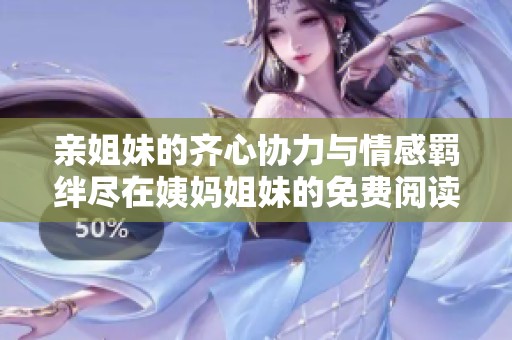 亲姐妹的齐心协力与情感羁绊尽在姨妈姐妹的免费阅读中