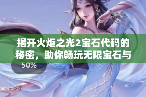 揭开火炬之光2宝石代码的秘密，助你畅玩无限宝石与进阶攻略解析