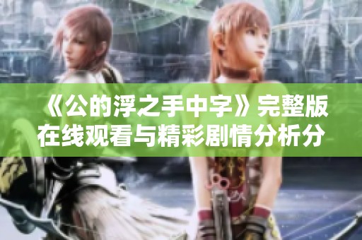 《公的浮之手中字》完整版在线观看与精彩剧情分析分享