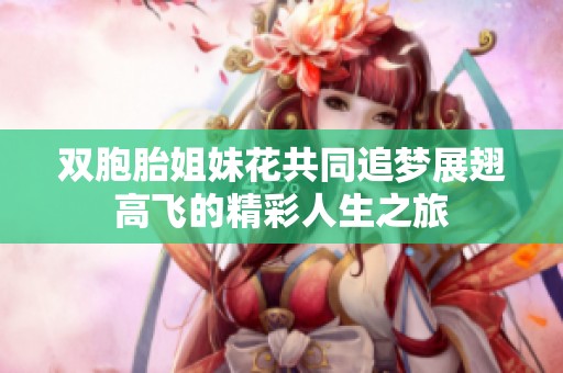 双胞胎姐妹花共同追梦展翅高飞的精彩人生之旅