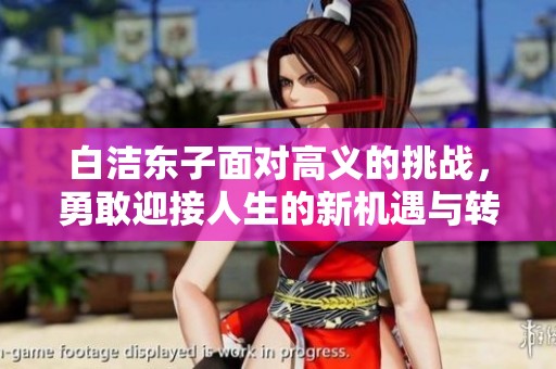 白洁东子面对高义的挑战，勇敢迎接人生的新机遇与转变